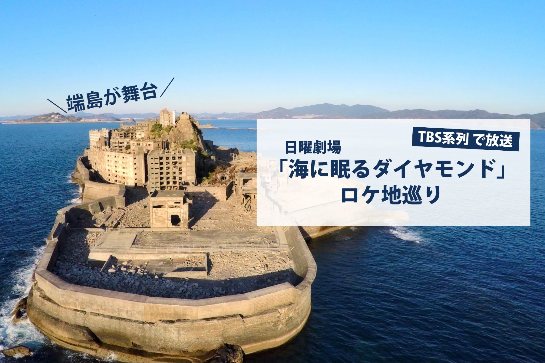 長崎・軍艦島が舞台！TBSドラマ「海に眠るダイヤモンド」ロケ地紹介